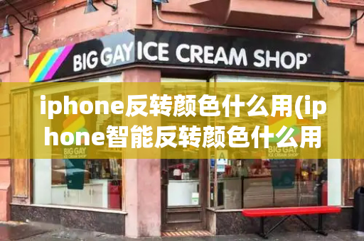 iphone反转颜色什么用(iphone智能反转颜色什么用)