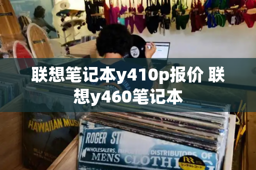 联想笔记本y410p报价 联想y460笔记本-第1张图片-星选测评