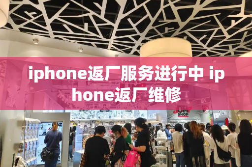 iphone返厂服务进行中 iphone返厂维修