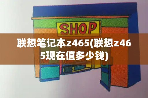 联想笔记本z465(联想z465现在值多少钱)
