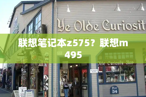 联想笔记本z575？联想m495-第1张图片-星选测评