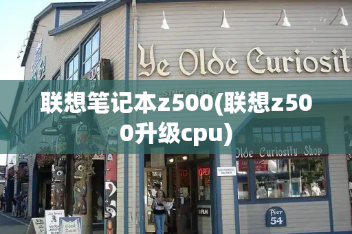 联想笔记本z500(联想z500升级cpu)-第1张图片-星选测评