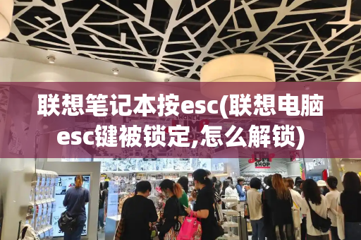 联想笔记本按esc(联想电脑esc键被锁定,怎么解锁)-第1张图片-星选测评