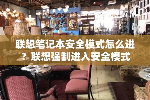 联想笔记本安全模式怎么进？联想强制进入安全模式