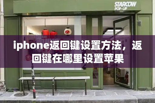 iphone返回键设置方法，返回键在哪里设置苹果