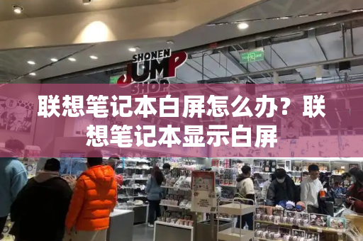 联想笔记本白屏怎么办？联想笔记本显示白屏-第1张图片-星选测评