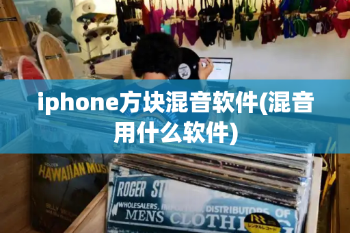 iphone方块混音软件(混音用什么软件)