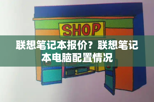 联想笔记本报价？联想笔记本电脑配置情况-第1张图片-星选测评