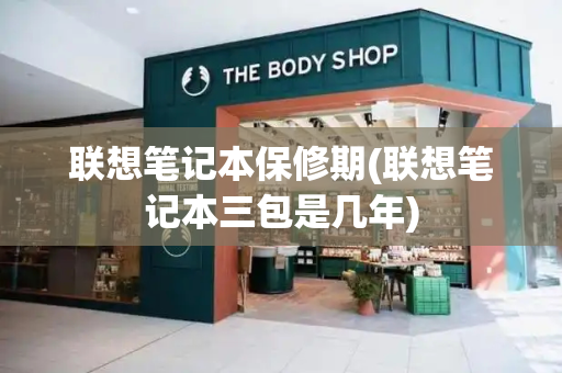 联想笔记本保修期(联想笔记本三包是几年)