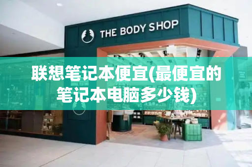 联想笔记本便宜(最便宜的笔记本电脑多少钱)-第1张图片-星选测评