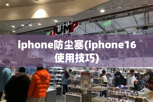 iphone防尘塞(iphone16使用技巧)