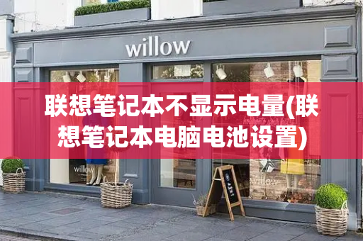 联想笔记本不显示电量(联想笔记本电脑电池设置)