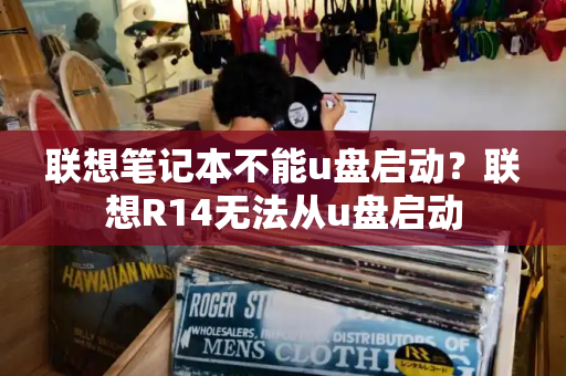 联想笔记本不能u盘启动？联想R14无法从u盘启动