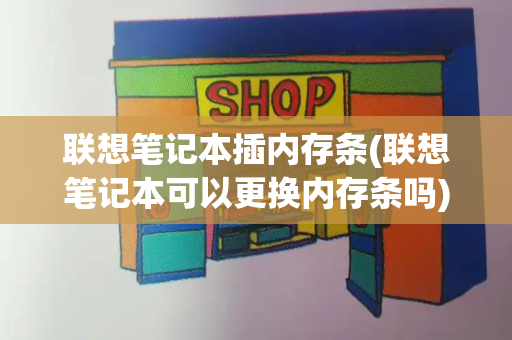 联想笔记本插内存条(联想笔记本可以更换内存条吗)-第1张图片-星选测评