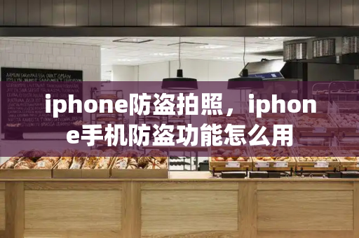 iphone防盗拍照，iphone手机防盗功能怎么用-第1张图片-星选测评