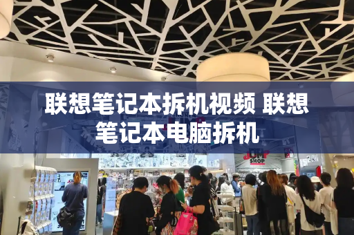 联想笔记本拆机视频 联想笔记本电脑拆机-第1张图片-星选测评