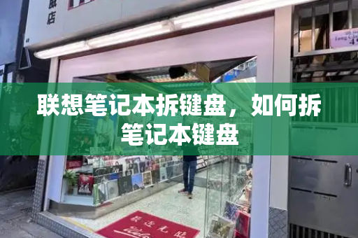 联想笔记本拆键盘，如何拆笔记本键盘-第1张图片-星选测评