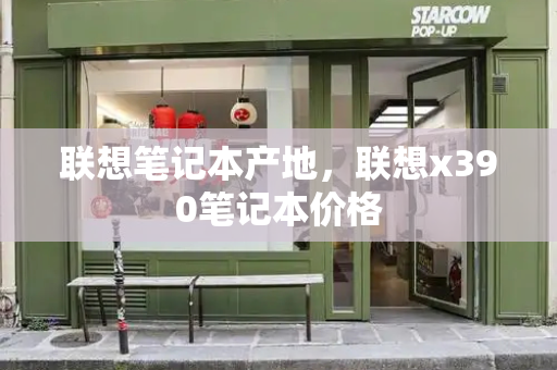 联想笔记本产地，联想x390笔记本价格-第1张图片-星选测评