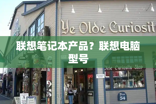 联想笔记本产品？联想电脑型号-第1张图片-星选测评