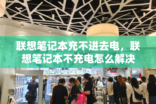 联想笔记本充不进去电，联想笔记本不充电怎么解决-第1张图片-星选测评