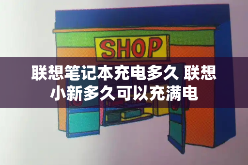 联想笔记本充电多久 联想小新多久可以充满电-第1张图片-星选测评