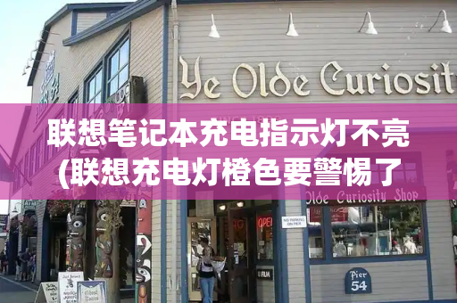 联想笔记本充电指示灯不亮(联想充电灯橙色要警惕了)-第1张图片-星选测评