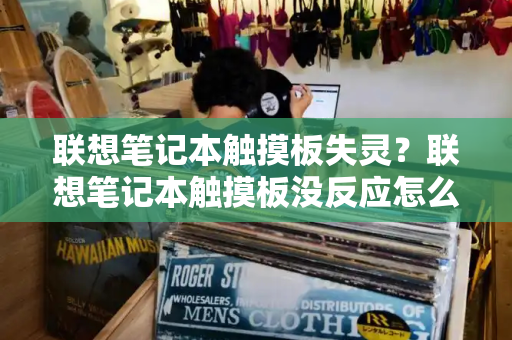 联想笔记本触摸板失灵？联想笔记本触摸板没反应怎么解决