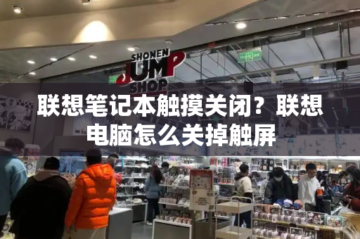 联想笔记本触摸关闭？联想电脑怎么关掉触屏-第1张图片-星选测评