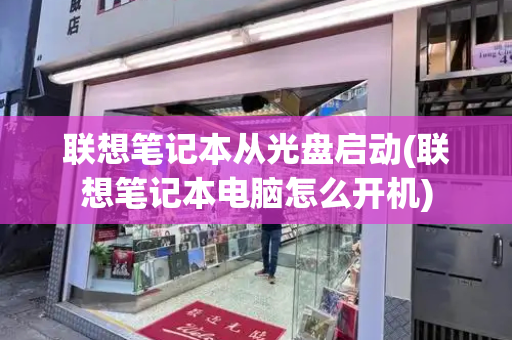 联想笔记本从光盘启动(联想笔记本电脑怎么开机)-第1张图片-星选测评