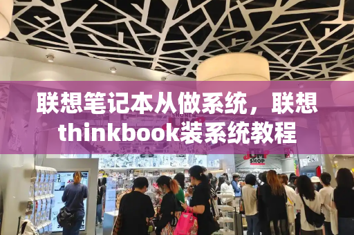 联想笔记本从做系统，联想thinkbook装系统教程-第1张图片-星选测评