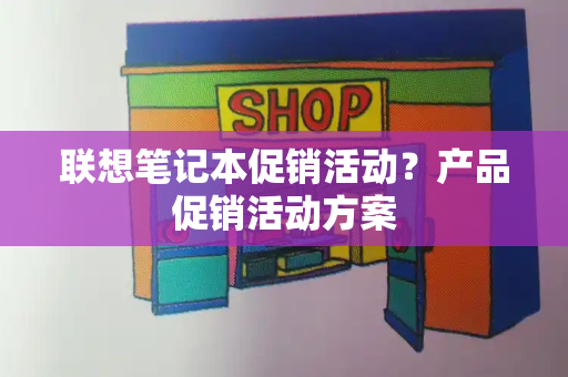 联想笔记本促销活动？产品促销活动方案