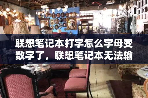 联想笔记本打字怎么字母变数字了，联想笔记本无法输入字母-第1张图片-星选测评