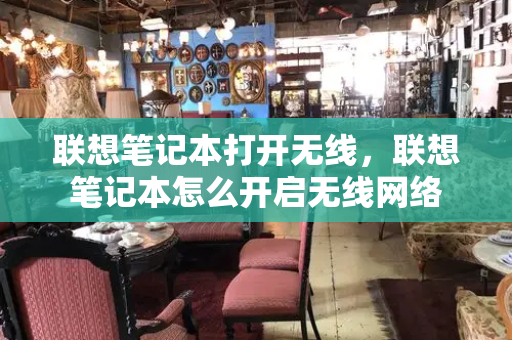 联想笔记本打开无线，联想笔记本怎么开启无线网络
