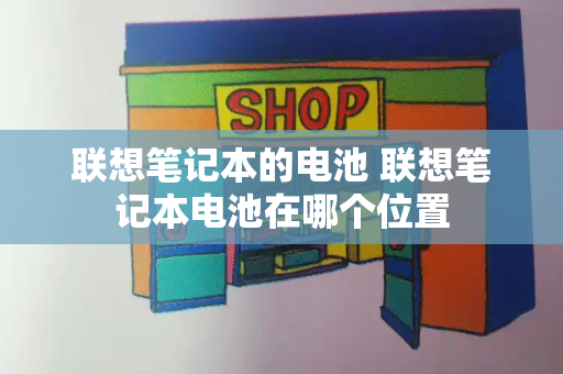 联想笔记本的电池 联想笔记本电池在哪个位置