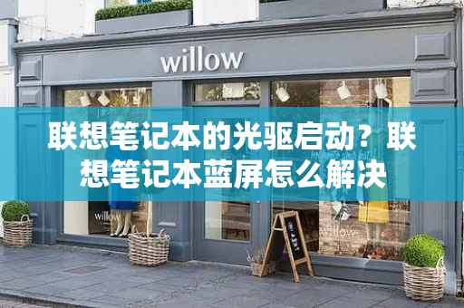 联想笔记本的光驱启动？联想笔记本蓝屏怎么解决-第1张图片-星选测评