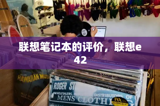 联想笔记本的评价，联想e42-第1张图片-星选测评