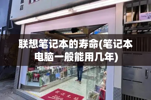 联想笔记本的寿命(笔记本电脑一般能用几年)-第1张图片-星选测评