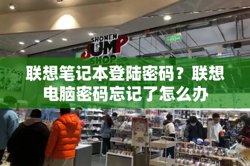 联想笔记本登陆密码？联想电脑密码忘记了怎么办-第1张图片-星选测评