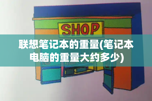 联想笔记本的重量(笔记本电脑的重量大约多少)