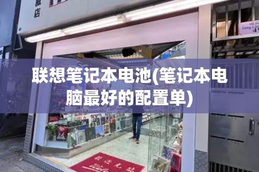 联想笔记本电池(笔记本电脑最好的配置单)