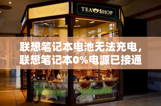 联想笔记本电池无法充电，联想笔记本0%电源已接通,未充电
