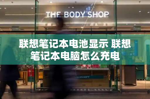 联想笔记本电池显示 联想笔记本电脑怎么充电-第1张图片-星选测评