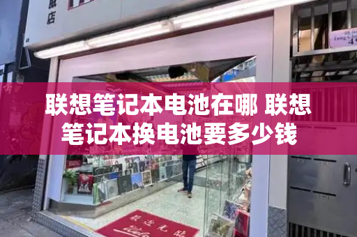 联想笔记本电池在哪 联想笔记本换电池要多少钱-第1张图片-星选测评