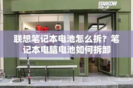 联想笔记本电池怎么拆？笔记本电脑电池如何拆卸-第1张图片-星选测评