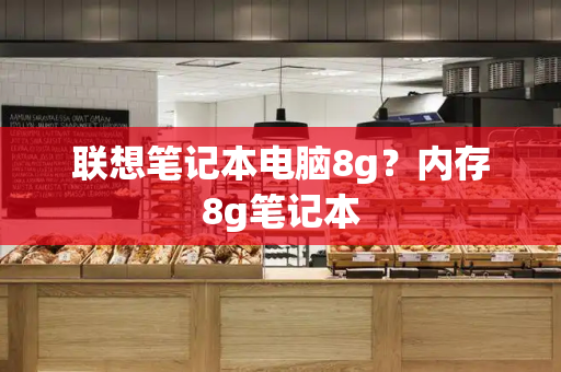 联想笔记本电脑8g？内存8g笔记本-第1张图片-星选测评