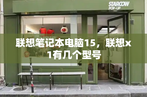 联想笔记本电脑15，联想x1有几个型号-第1张图片-星选测评