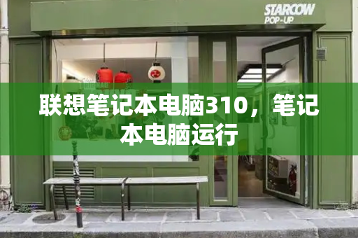 联想笔记本电脑310，笔记本电脑运行-第1张图片-星选测评