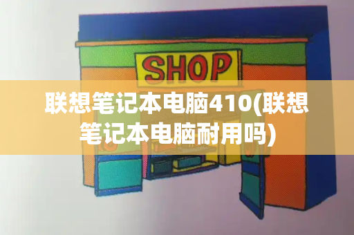 联想笔记本电脑410(联想笔记本电脑耐用吗)-第1张图片-星选测评