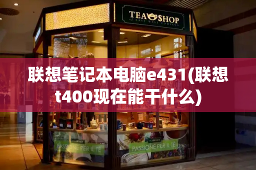 联想笔记本电脑e431(联想t400现在能干什么)