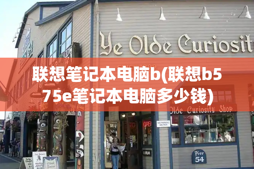联想笔记本电脑b(联想b575e笔记本电脑多少钱)-第1张图片-星选测评